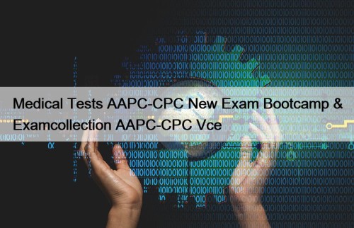 Medical Tests AAPC-CPC New Exam Bootcamp & Examcollection ...